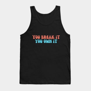 you break it you own it Tank Top